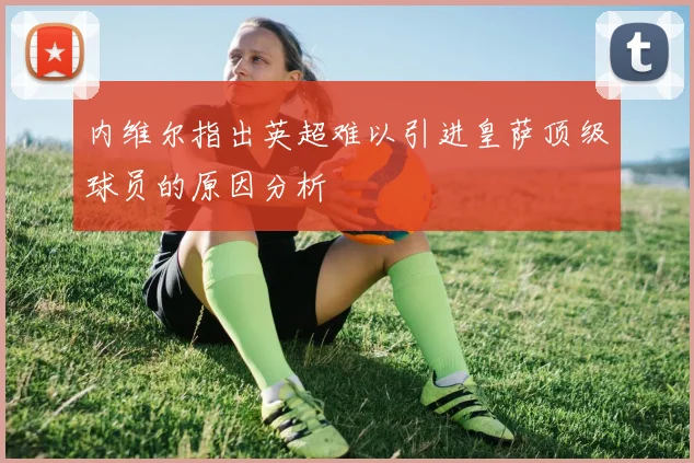 内维尔指出英超难以引进皇萨顶级球员的原因分析